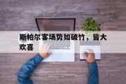 九游娱乐登录-斯帕尔客场势如破竹，皆大欢喜
