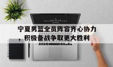 九游真人娱乐九游娱乐官方平台-关于宁夏男篮全员阵容齐心协力，积极备战争取更大胜利的信息