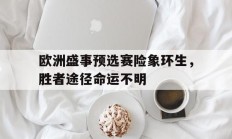 -欧洲盛事预选赛险象环生，胜者途径命运不明的简单介绍