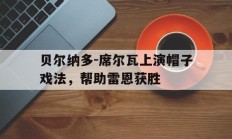 九息娱乐官网-贝尔纳多-席尔瓦上演帽子戏法，帮助雷恩获胜的简单介绍