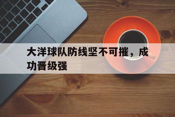 大洋球队防线坚不可摧，成功晋级强的简单介绍
