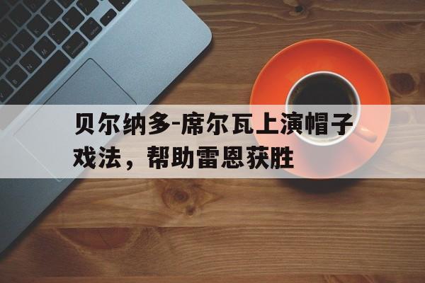 贝尔纳多-席尔瓦上演帽子戏法，帮助雷恩获胜的简单介绍